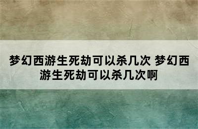 梦幻西游生死劫可以杀几次 梦幻西游生死劫可以杀几次啊